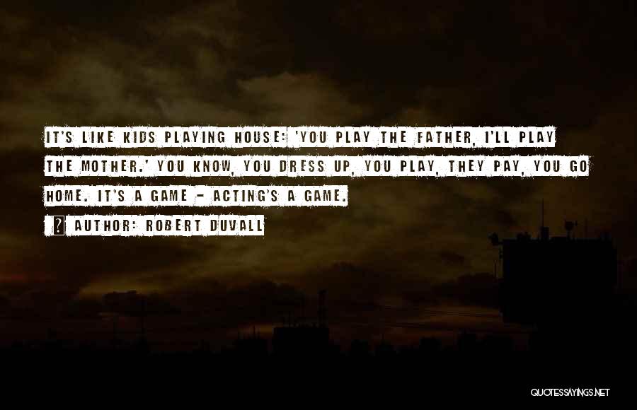 Robert Duvall Quotes: It's Like Kids Playing House: 'you Play The Father, I'll Play The Mother.' You Know, You Dress Up, You Play,