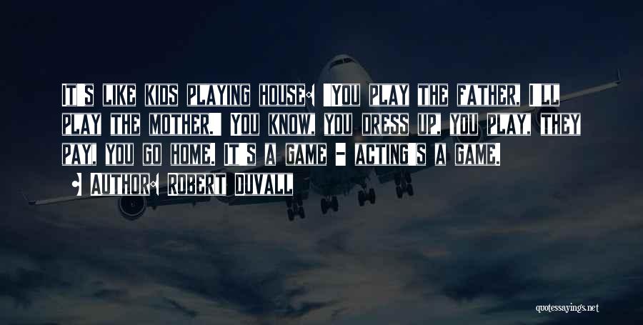 Robert Duvall Quotes: It's Like Kids Playing House: 'you Play The Father, I'll Play The Mother.' You Know, You Dress Up, You Play,