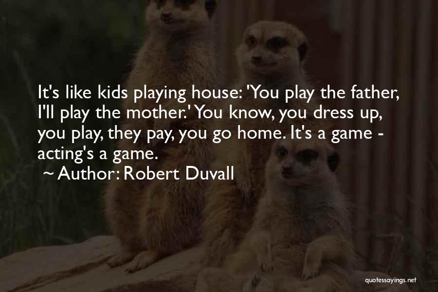 Robert Duvall Quotes: It's Like Kids Playing House: 'you Play The Father, I'll Play The Mother.' You Know, You Dress Up, You Play,