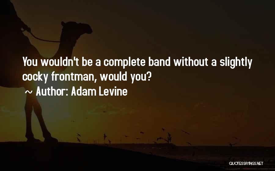 Adam Levine Quotes: You Wouldn't Be A Complete Band Without A Slightly Cocky Frontman, Would You?