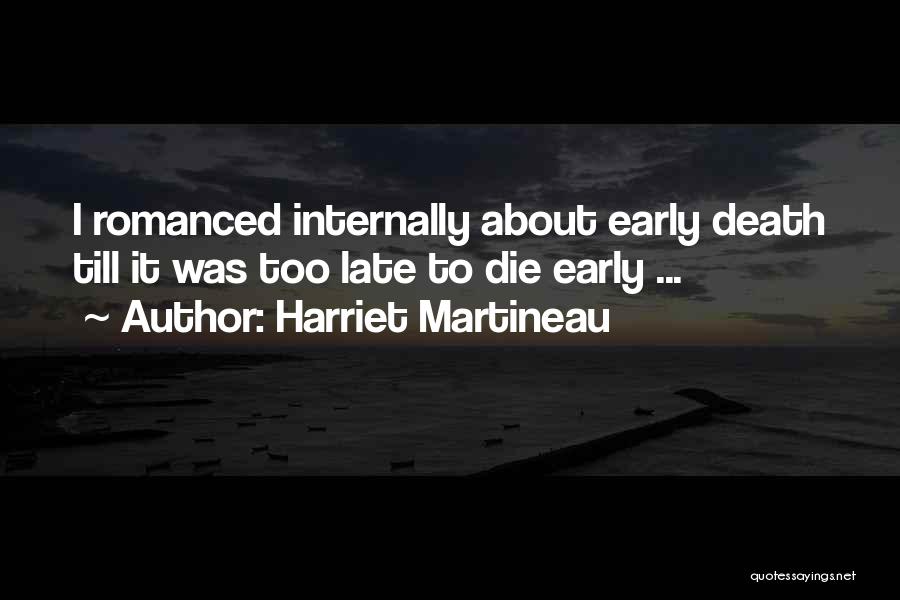 Harriet Martineau Quotes: I Romanced Internally About Early Death Till It Was Too Late To Die Early ...