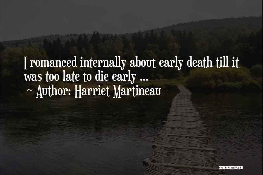 Harriet Martineau Quotes: I Romanced Internally About Early Death Till It Was Too Late To Die Early ...