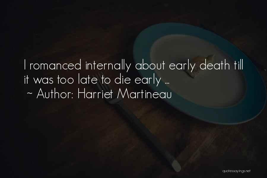 Harriet Martineau Quotes: I Romanced Internally About Early Death Till It Was Too Late To Die Early ...