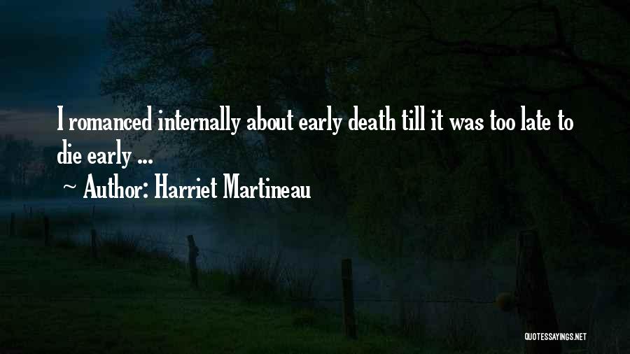 Harriet Martineau Quotes: I Romanced Internally About Early Death Till It Was Too Late To Die Early ...