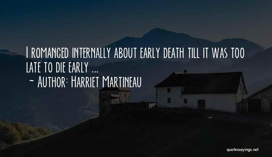 Harriet Martineau Quotes: I Romanced Internally About Early Death Till It Was Too Late To Die Early ...