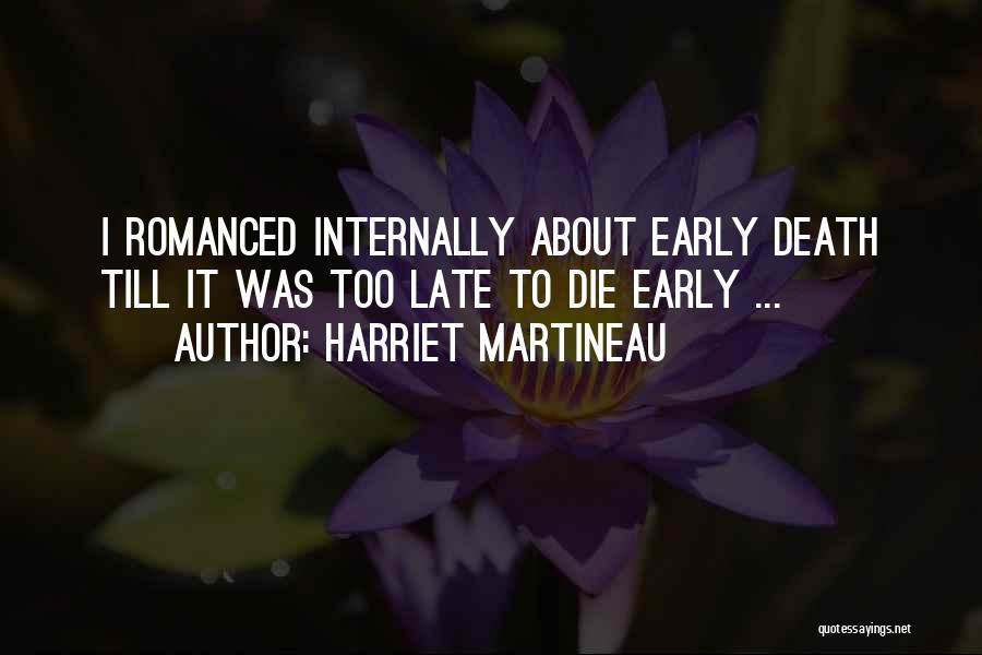 Harriet Martineau Quotes: I Romanced Internally About Early Death Till It Was Too Late To Die Early ...