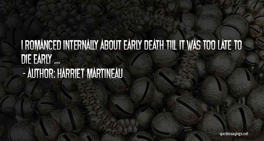 Harriet Martineau Quotes: I Romanced Internally About Early Death Till It Was Too Late To Die Early ...