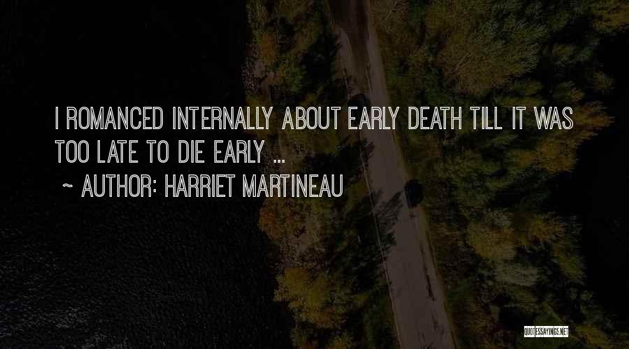 Harriet Martineau Quotes: I Romanced Internally About Early Death Till It Was Too Late To Die Early ...