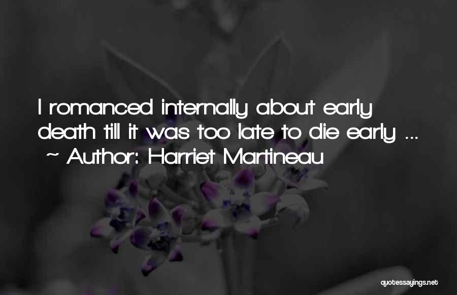 Harriet Martineau Quotes: I Romanced Internally About Early Death Till It Was Too Late To Die Early ...