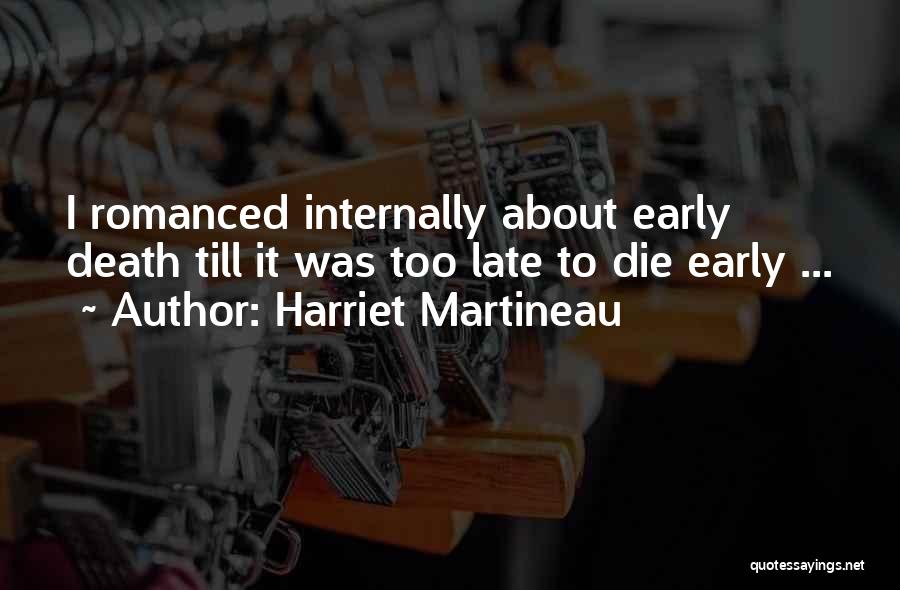 Harriet Martineau Quotes: I Romanced Internally About Early Death Till It Was Too Late To Die Early ...