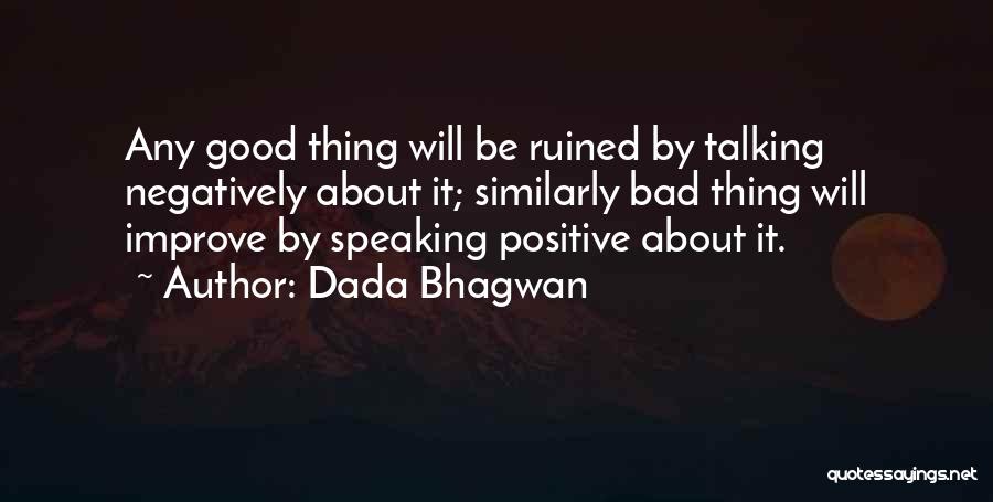 Dada Bhagwan Quotes: Any Good Thing Will Be Ruined By Talking Negatively About It; Similarly Bad Thing Will Improve By Speaking Positive About