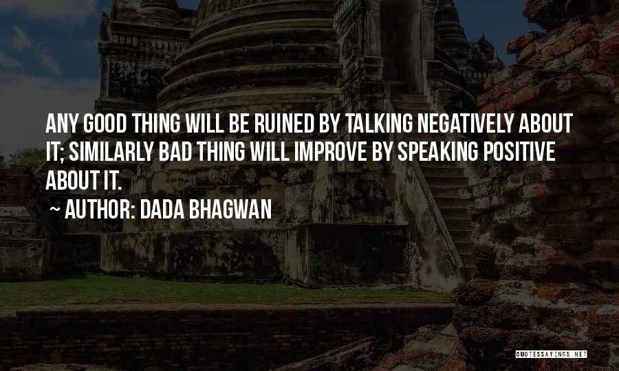 Dada Bhagwan Quotes: Any Good Thing Will Be Ruined By Talking Negatively About It; Similarly Bad Thing Will Improve By Speaking Positive About