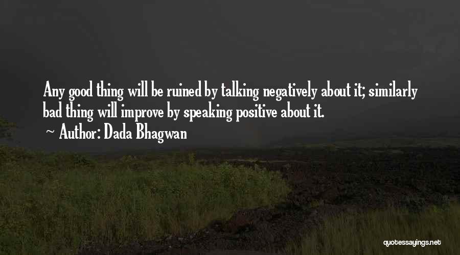 Dada Bhagwan Quotes: Any Good Thing Will Be Ruined By Talking Negatively About It; Similarly Bad Thing Will Improve By Speaking Positive About
