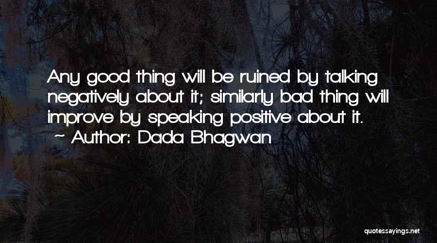 Dada Bhagwan Quotes: Any Good Thing Will Be Ruined By Talking Negatively About It; Similarly Bad Thing Will Improve By Speaking Positive About