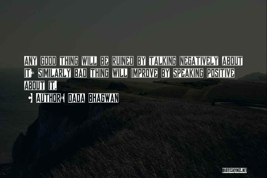 Dada Bhagwan Quotes: Any Good Thing Will Be Ruined By Talking Negatively About It; Similarly Bad Thing Will Improve By Speaking Positive About
