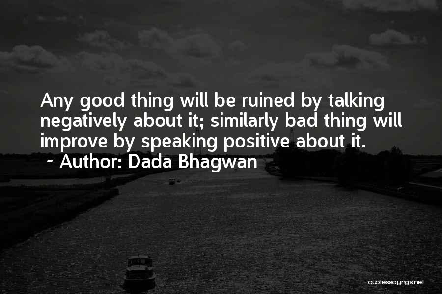 Dada Bhagwan Quotes: Any Good Thing Will Be Ruined By Talking Negatively About It; Similarly Bad Thing Will Improve By Speaking Positive About