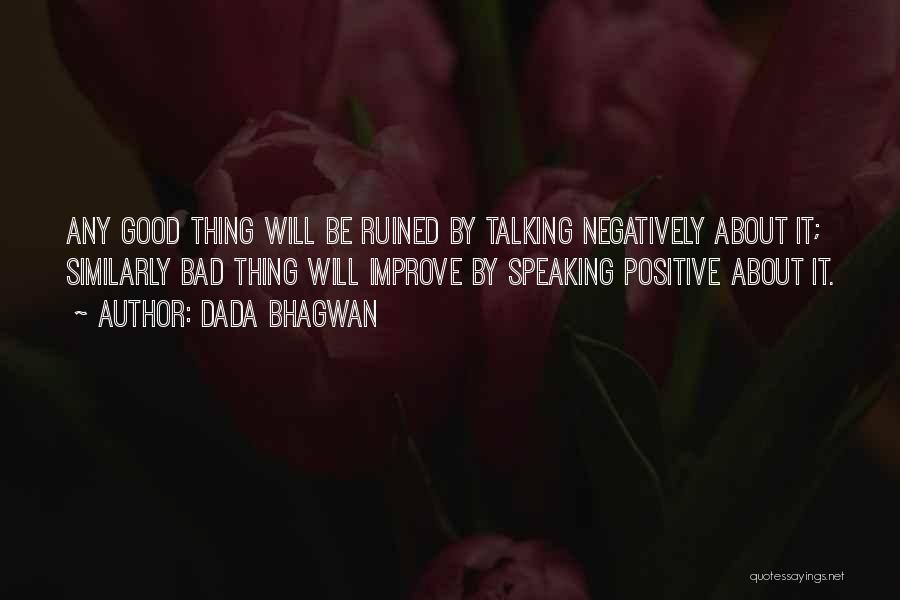 Dada Bhagwan Quotes: Any Good Thing Will Be Ruined By Talking Negatively About It; Similarly Bad Thing Will Improve By Speaking Positive About