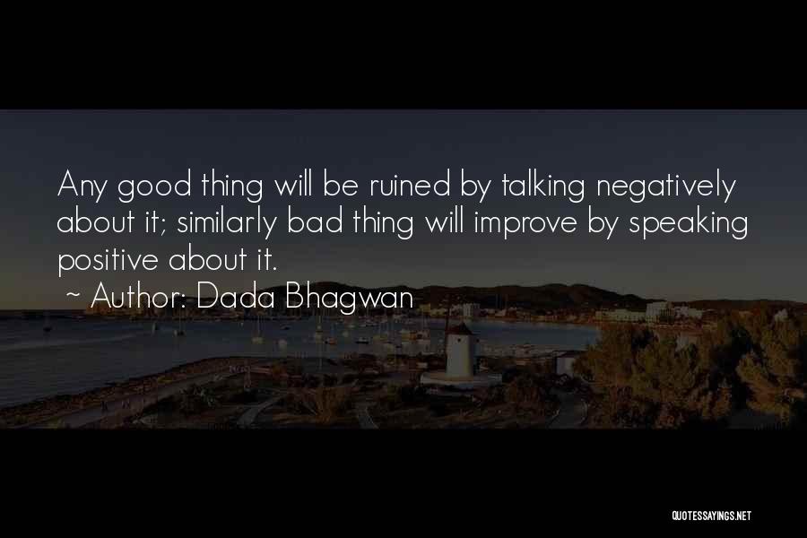 Dada Bhagwan Quotes: Any Good Thing Will Be Ruined By Talking Negatively About It; Similarly Bad Thing Will Improve By Speaking Positive About