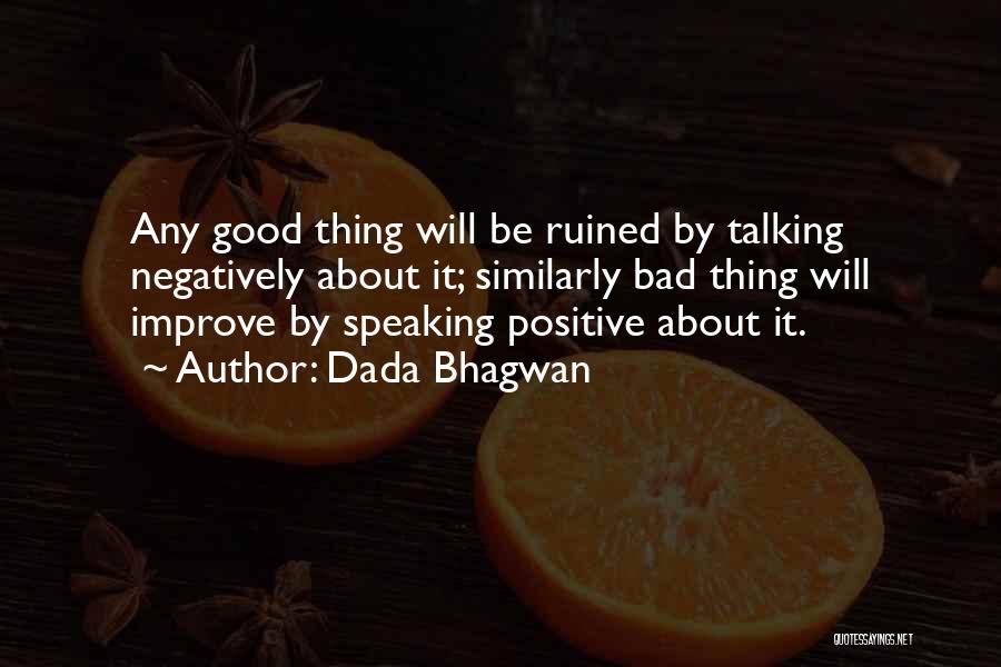 Dada Bhagwan Quotes: Any Good Thing Will Be Ruined By Talking Negatively About It; Similarly Bad Thing Will Improve By Speaking Positive About