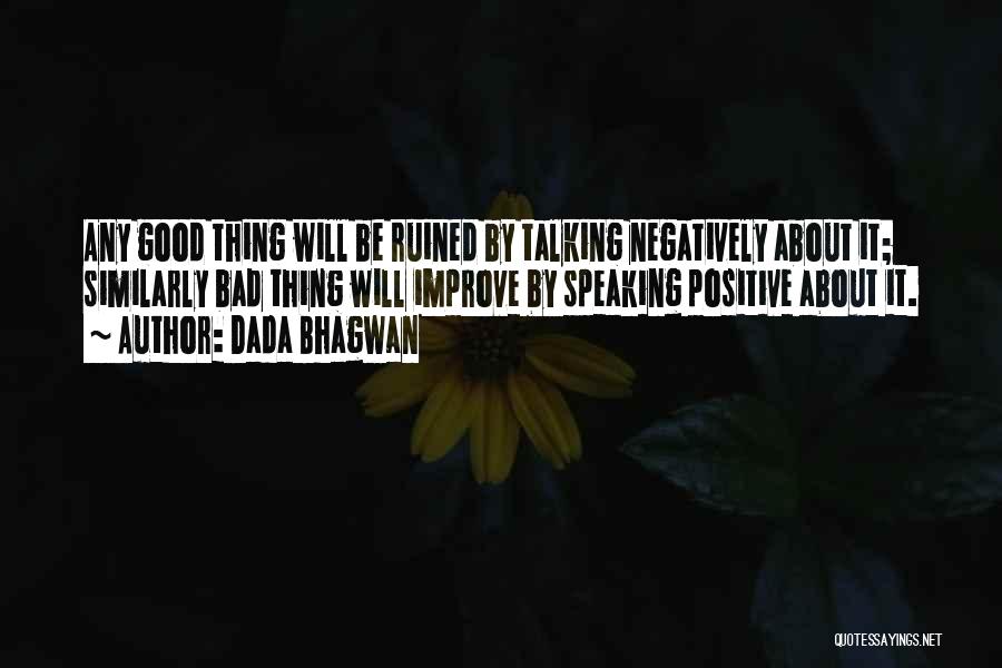 Dada Bhagwan Quotes: Any Good Thing Will Be Ruined By Talking Negatively About It; Similarly Bad Thing Will Improve By Speaking Positive About