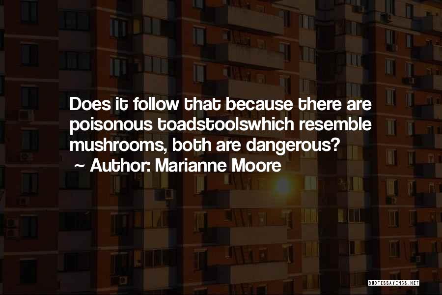 Marianne Moore Quotes: Does It Follow That Because There Are Poisonous Toadstoolswhich Resemble Mushrooms, Both Are Dangerous?
