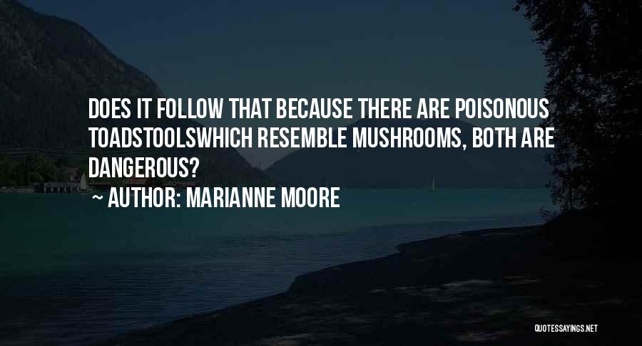 Marianne Moore Quotes: Does It Follow That Because There Are Poisonous Toadstoolswhich Resemble Mushrooms, Both Are Dangerous?