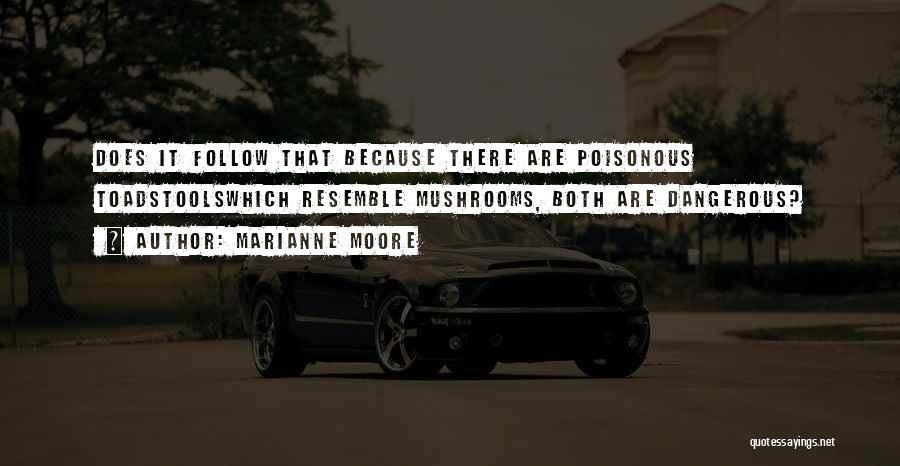 Marianne Moore Quotes: Does It Follow That Because There Are Poisonous Toadstoolswhich Resemble Mushrooms, Both Are Dangerous?