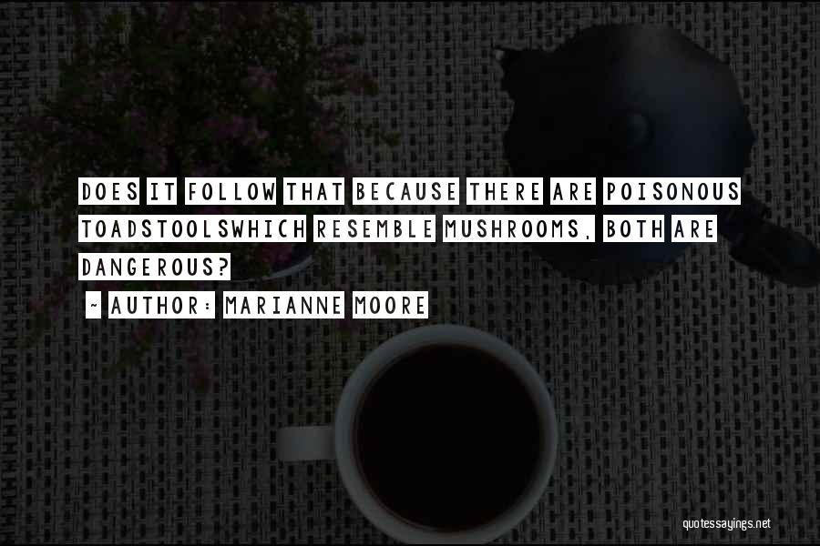 Marianne Moore Quotes: Does It Follow That Because There Are Poisonous Toadstoolswhich Resemble Mushrooms, Both Are Dangerous?