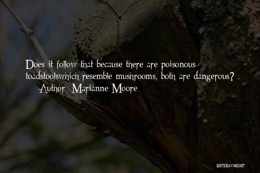 Marianne Moore Quotes: Does It Follow That Because There Are Poisonous Toadstoolswhich Resemble Mushrooms, Both Are Dangerous?
