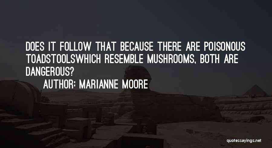 Marianne Moore Quotes: Does It Follow That Because There Are Poisonous Toadstoolswhich Resemble Mushrooms, Both Are Dangerous?