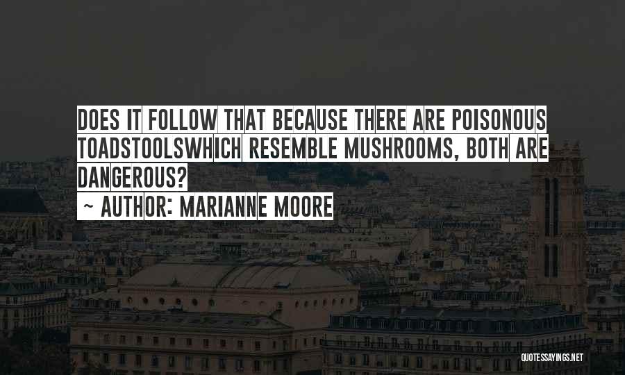 Marianne Moore Quotes: Does It Follow That Because There Are Poisonous Toadstoolswhich Resemble Mushrooms, Both Are Dangerous?