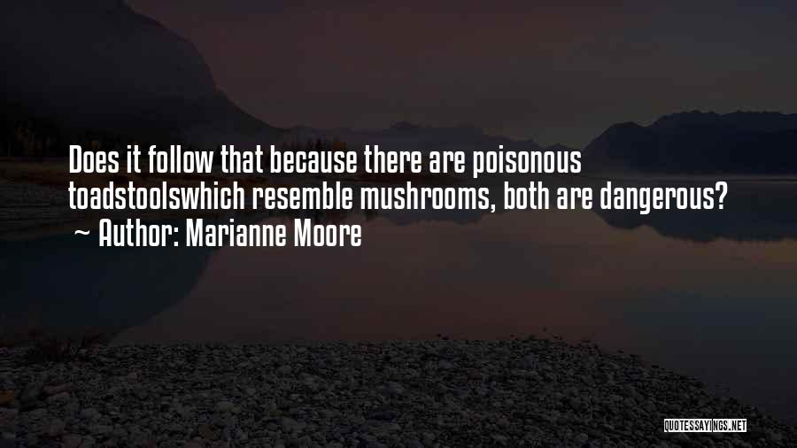 Marianne Moore Quotes: Does It Follow That Because There Are Poisonous Toadstoolswhich Resemble Mushrooms, Both Are Dangerous?