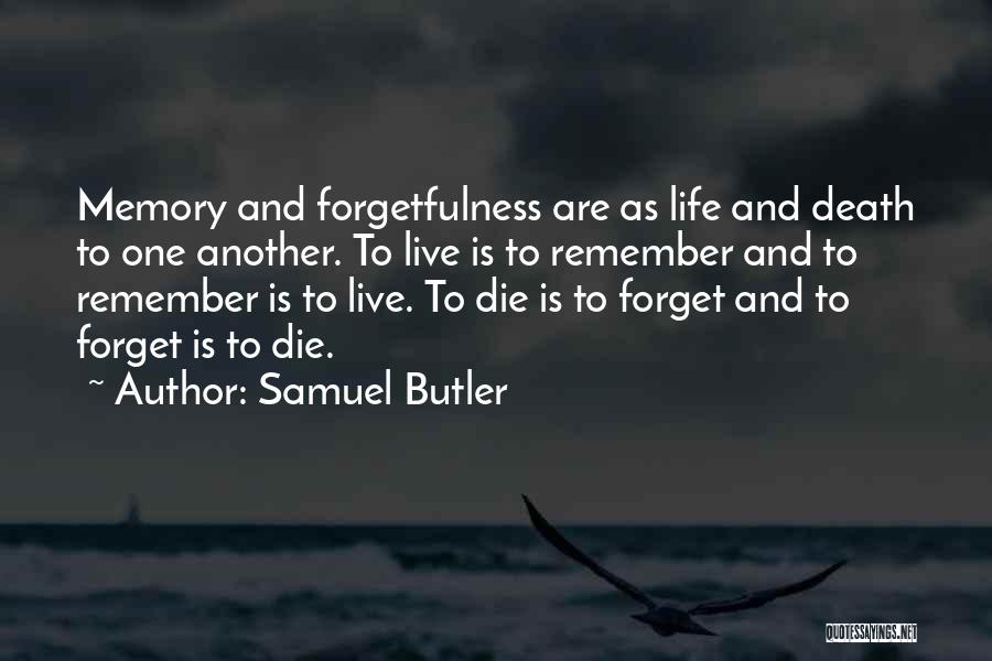 Samuel Butler Quotes: Memory And Forgetfulness Are As Life And Death To One Another. To Live Is To Remember And To Remember Is