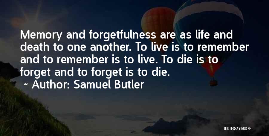 Samuel Butler Quotes: Memory And Forgetfulness Are As Life And Death To One Another. To Live Is To Remember And To Remember Is