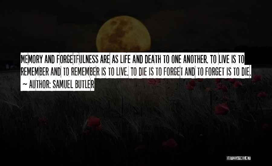 Samuel Butler Quotes: Memory And Forgetfulness Are As Life And Death To One Another. To Live Is To Remember And To Remember Is