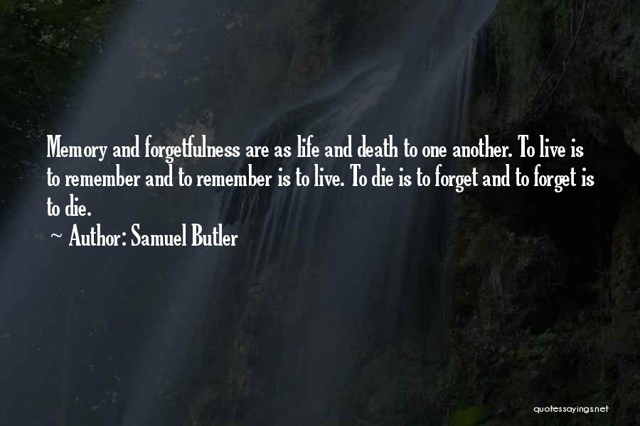 Samuel Butler Quotes: Memory And Forgetfulness Are As Life And Death To One Another. To Live Is To Remember And To Remember Is