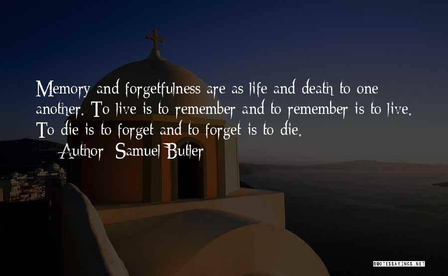 Samuel Butler Quotes: Memory And Forgetfulness Are As Life And Death To One Another. To Live Is To Remember And To Remember Is