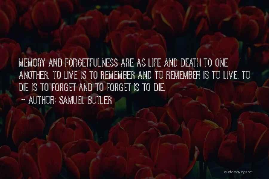 Samuel Butler Quotes: Memory And Forgetfulness Are As Life And Death To One Another. To Live Is To Remember And To Remember Is