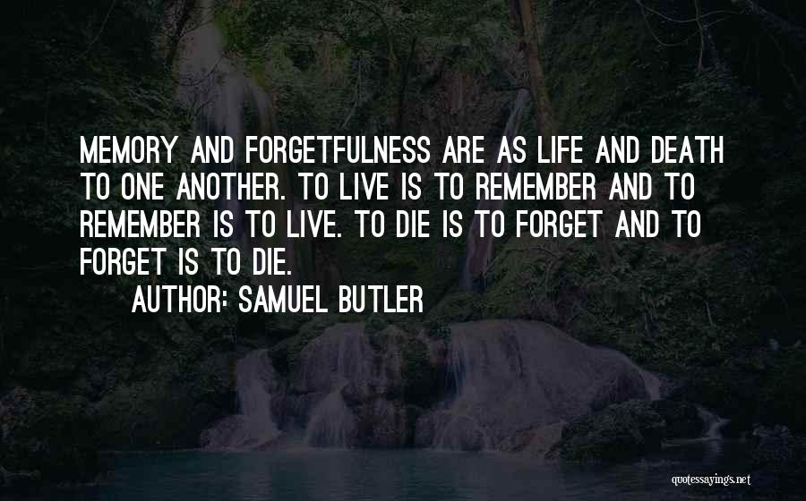 Samuel Butler Quotes: Memory And Forgetfulness Are As Life And Death To One Another. To Live Is To Remember And To Remember Is