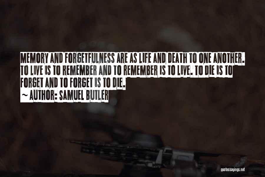 Samuel Butler Quotes: Memory And Forgetfulness Are As Life And Death To One Another. To Live Is To Remember And To Remember Is