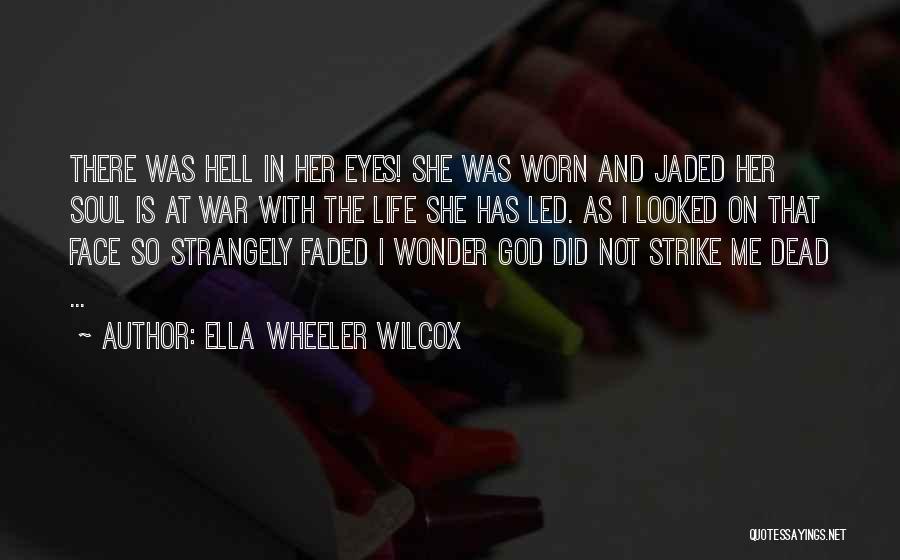 Ella Wheeler Wilcox Quotes: There Was Hell In Her Eyes! She Was Worn And Jaded Her Soul Is At War With The Life She