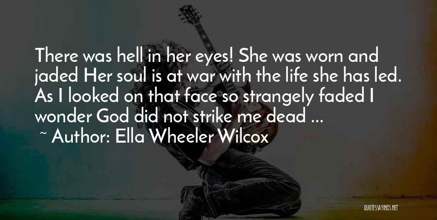 Ella Wheeler Wilcox Quotes: There Was Hell In Her Eyes! She Was Worn And Jaded Her Soul Is At War With The Life She