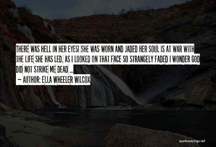 Ella Wheeler Wilcox Quotes: There Was Hell In Her Eyes! She Was Worn And Jaded Her Soul Is At War With The Life She