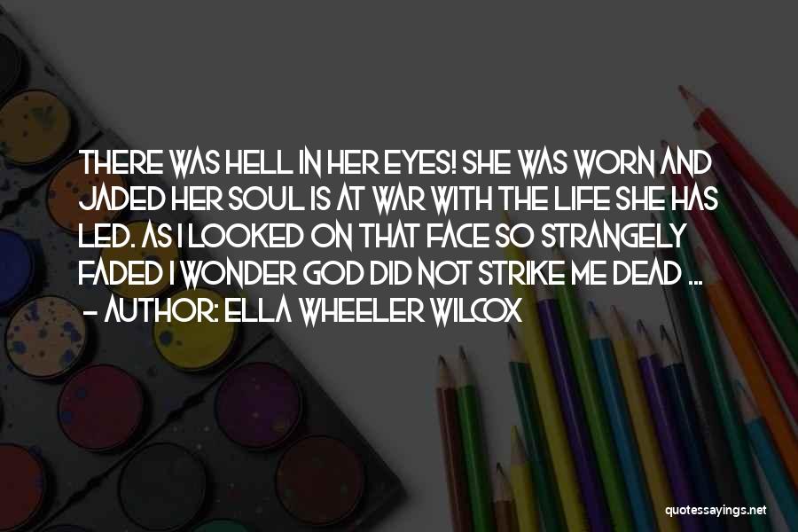 Ella Wheeler Wilcox Quotes: There Was Hell In Her Eyes! She Was Worn And Jaded Her Soul Is At War With The Life She