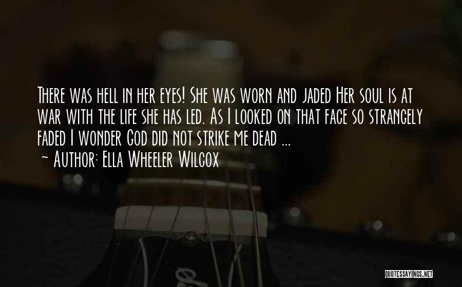 Ella Wheeler Wilcox Quotes: There Was Hell In Her Eyes! She Was Worn And Jaded Her Soul Is At War With The Life She