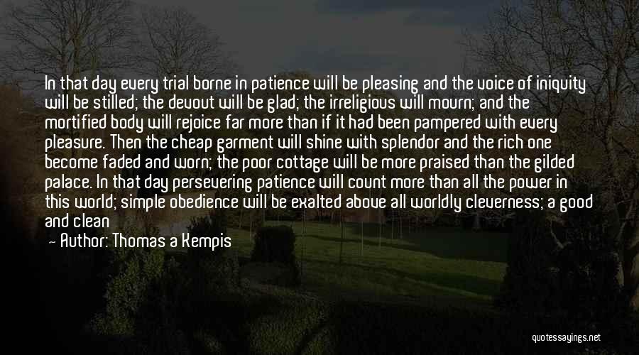 Thomas A Kempis Quotes: In That Day Every Trial Borne In Patience Will Be Pleasing And The Voice Of Iniquity Will Be Stilled; The