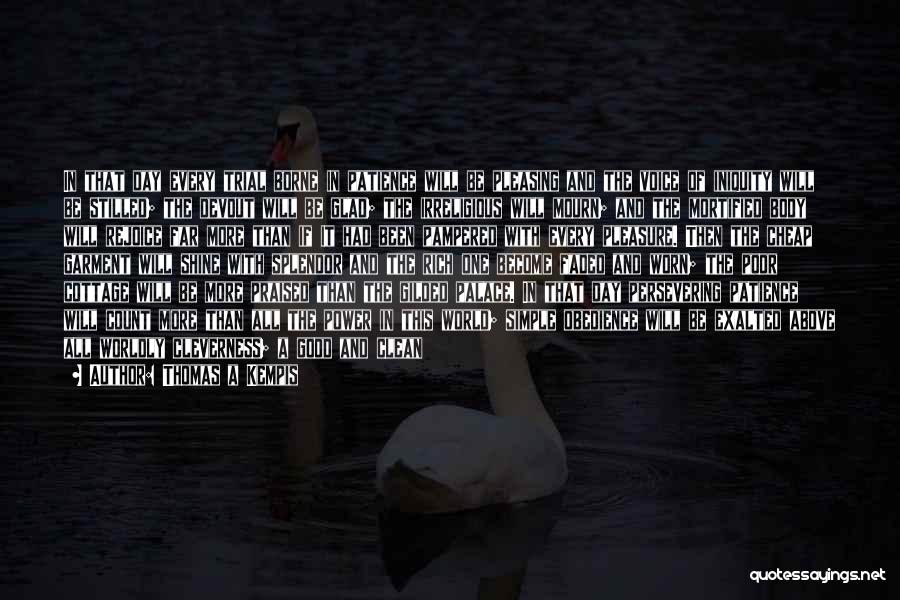 Thomas A Kempis Quotes: In That Day Every Trial Borne In Patience Will Be Pleasing And The Voice Of Iniquity Will Be Stilled; The