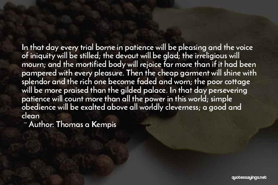 Thomas A Kempis Quotes: In That Day Every Trial Borne In Patience Will Be Pleasing And The Voice Of Iniquity Will Be Stilled; The