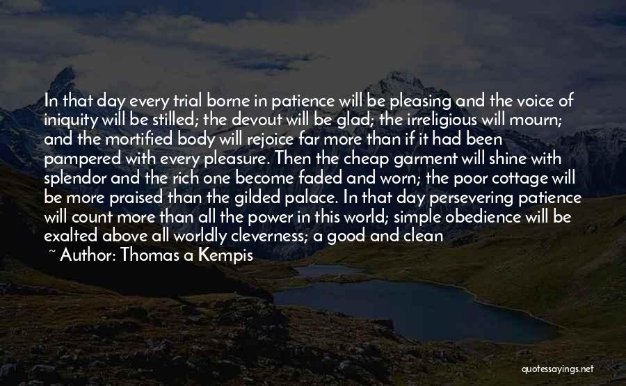 Thomas A Kempis Quotes: In That Day Every Trial Borne In Patience Will Be Pleasing And The Voice Of Iniquity Will Be Stilled; The