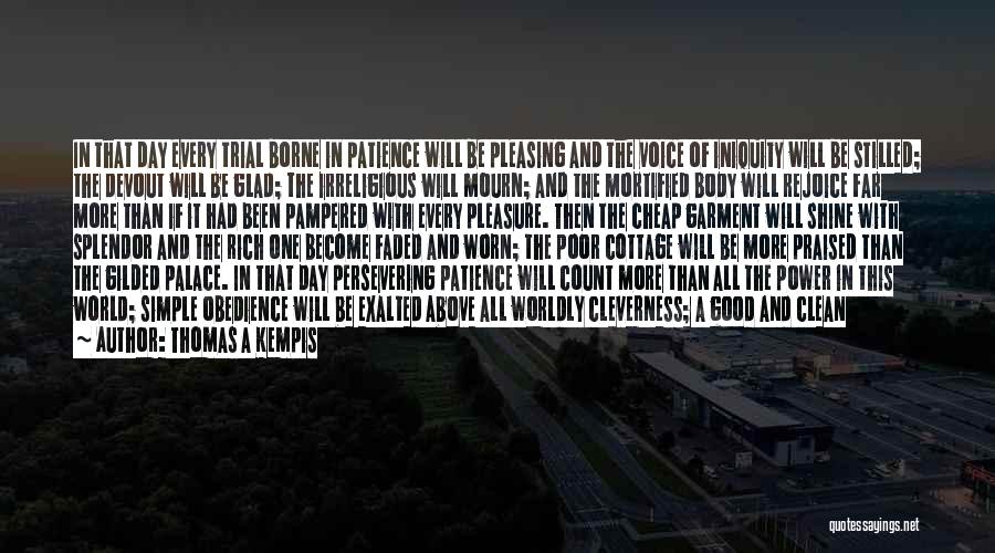 Thomas A Kempis Quotes: In That Day Every Trial Borne In Patience Will Be Pleasing And The Voice Of Iniquity Will Be Stilled; The